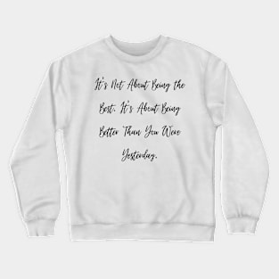 It's Not About Being the Best. It's About Being Better Than You Were Yesterday. Crewneck Sweatshirt
